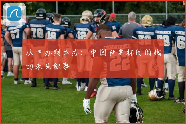 从申办到举办：中国世界杯时间线的未来叙事