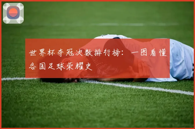 世界杯夺冠次数排行榜：一图看懂各国足球荣耀史