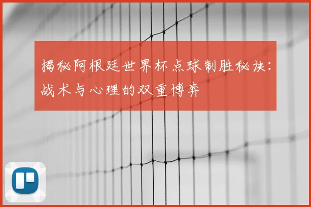 揭秘阿根廷世界杯点球制胜秘诀：战术与心理的双重博弈