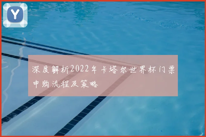 深度解析2022年卡塔尔世界杯门票申购流程及策略