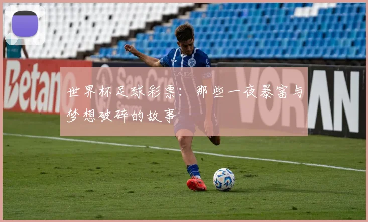 世界杯足球彩票：那些一夜暴富与梦想破碎的故事
