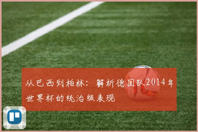 从巴西到柏林：解析德国队2014年世界杯的统治级表现
