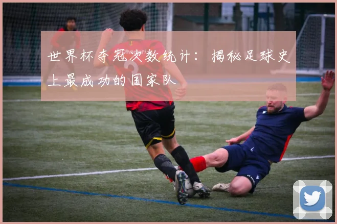 世界杯夺冠次数统计：揭秘足球史上最成功的国家队