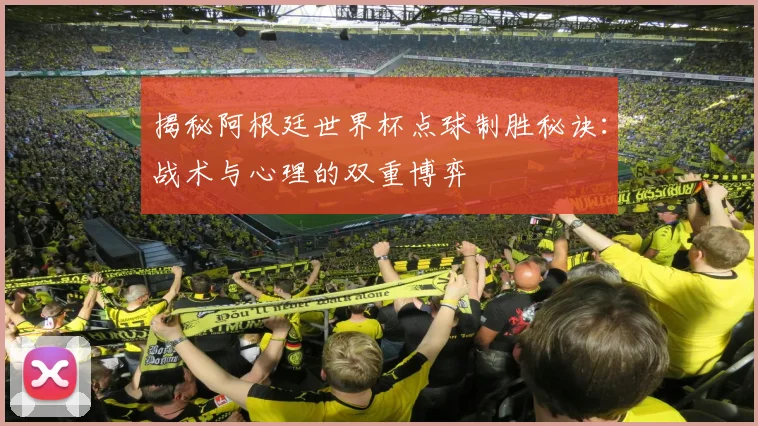 揭秘阿根廷世界杯点球制胜秘诀：战术与心理的双重博弈