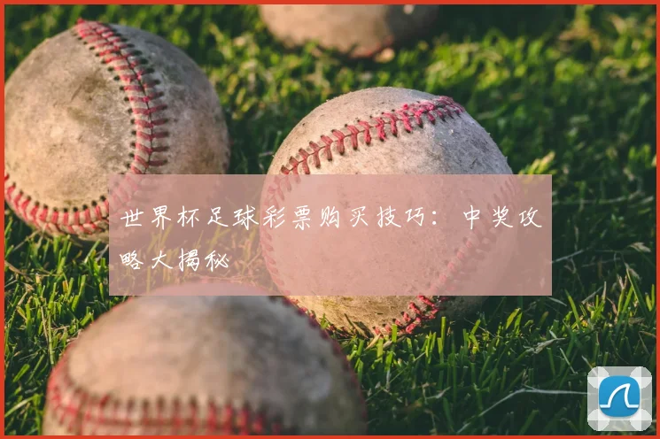 世界杯足球彩票购买技巧：中奖攻略大揭秘