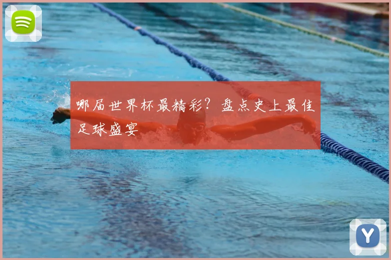 哪届世界杯最精彩？盘点史上最佳足球盛宴