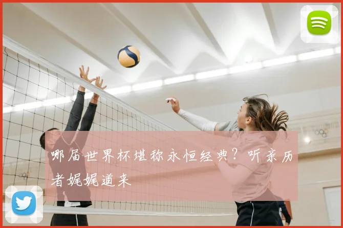 哪届世界杯堪称永恒经典？听亲历者娓娓道来