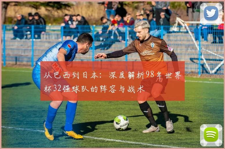 从巴西到日本:深度解析98年世界杯32强球队的阵容与战术