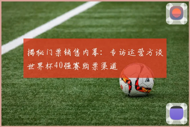 揭秘门票销售内幕：专访运营方谈世界杯40强赛购票渠道