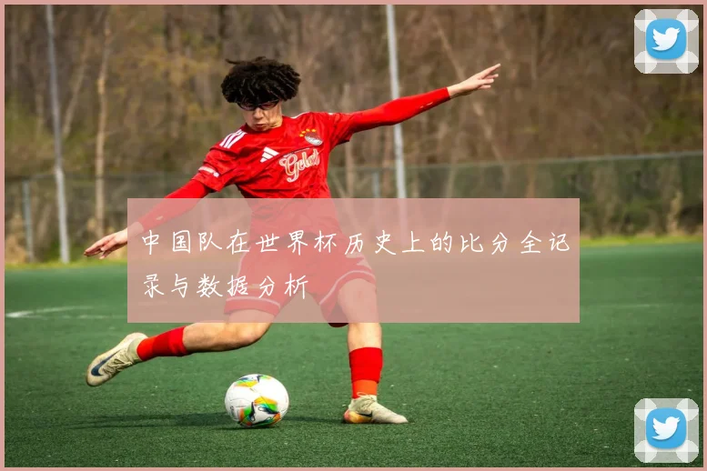 中国队在世界杯历史上的比分全记录与数据分析