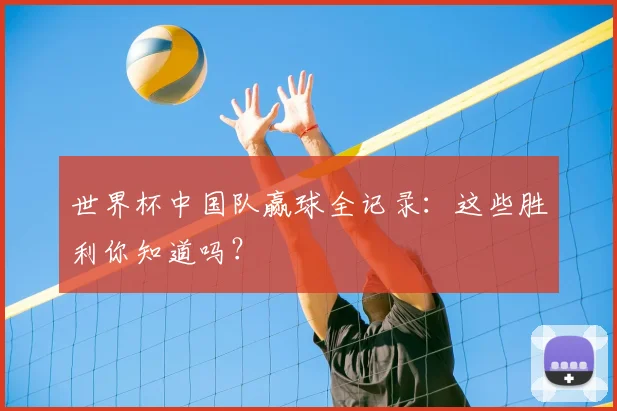 世界杯中国队赢球全记录：这些胜利你知道吗？
