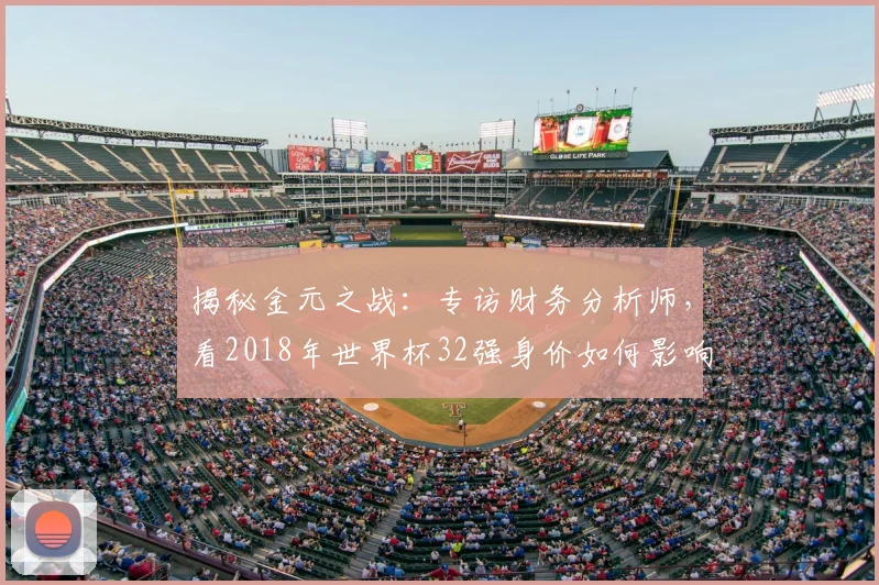 揭秘金元之战：专访财务分析师，看2018年世界杯32强身价如何影响球队命运