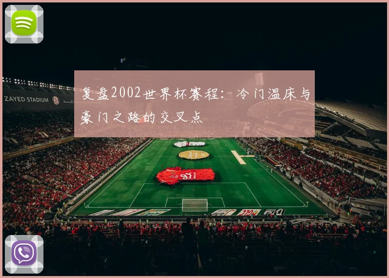 复盘2002世界杯赛程：冷门温床与豪门之路的交叉点